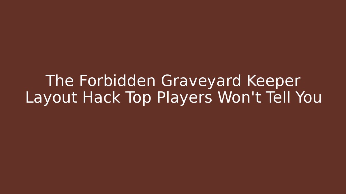 The Forbidden Graveyard Keeper Layout Hack Top Players Won't Tell You