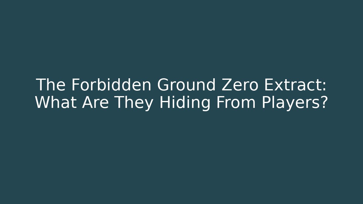 The Forbidden Ground Zero Extract: What Are They Hiding From Players?