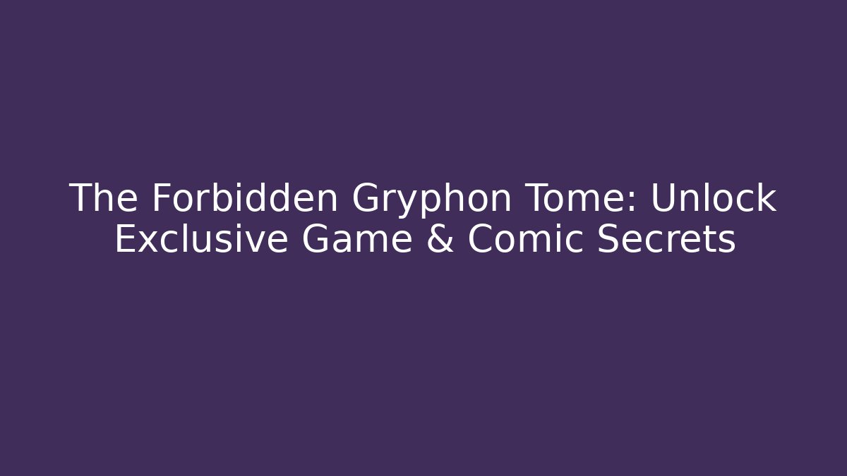 The Forbidden Gryphon Tome: Unlock Exclusive Game & Comic Secrets