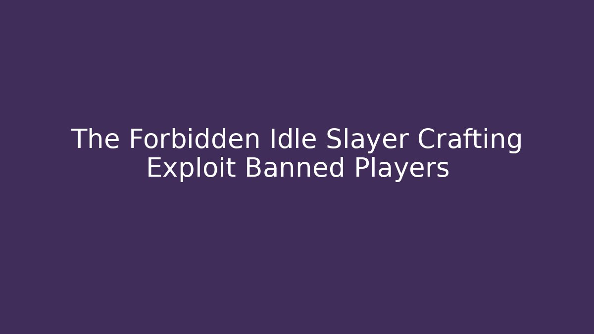 The Forbidden Idle Slayer Crafting Exploit Banned Players