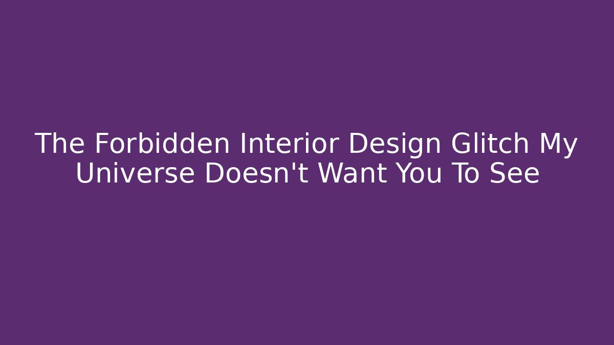 The Forbidden Interior Design Glitch My Universe Doesn't Want You To See