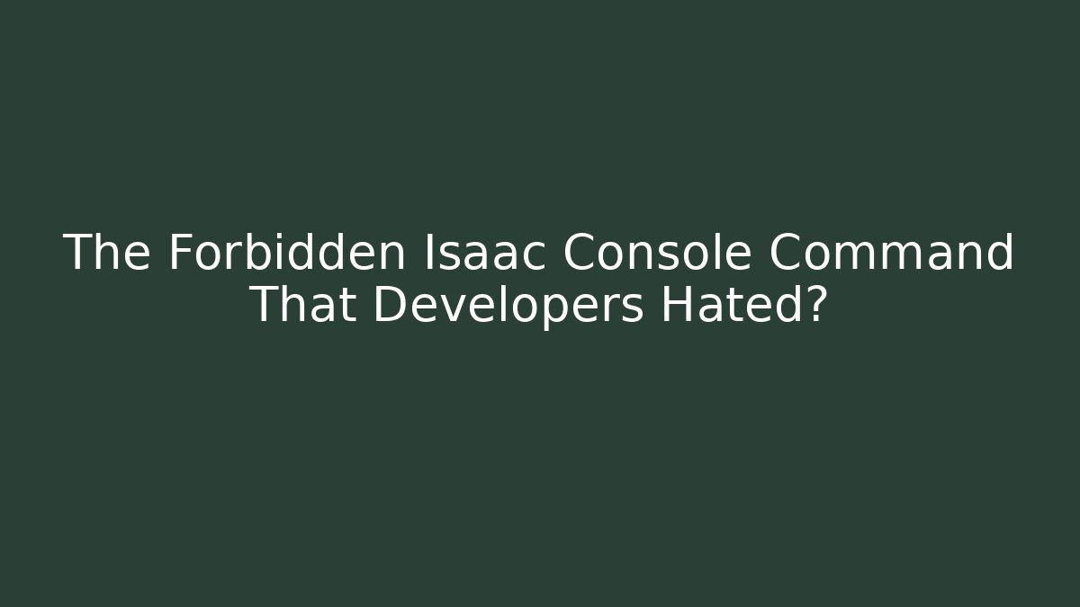 The Forbidden Isaac Console Command That Developers Hated?