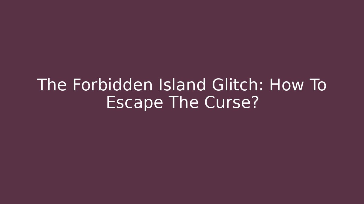 The Forbidden Island Glitch: How To Escape The Curse?