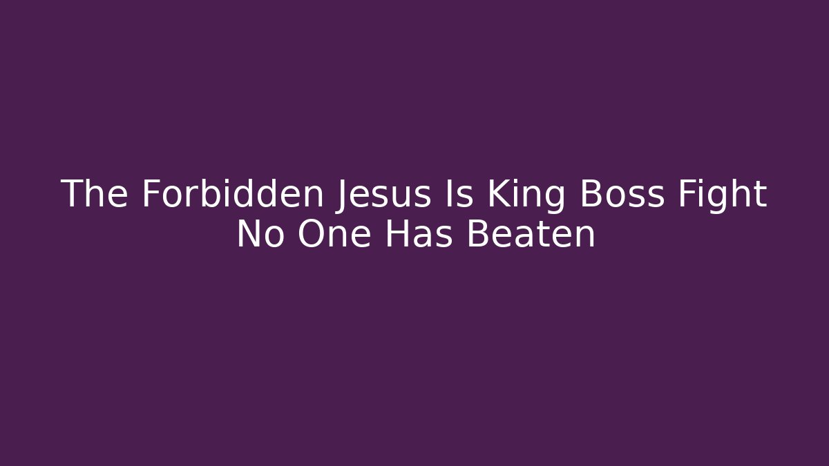 The Forbidden Jesus Is King Boss Fight No One Has Beaten