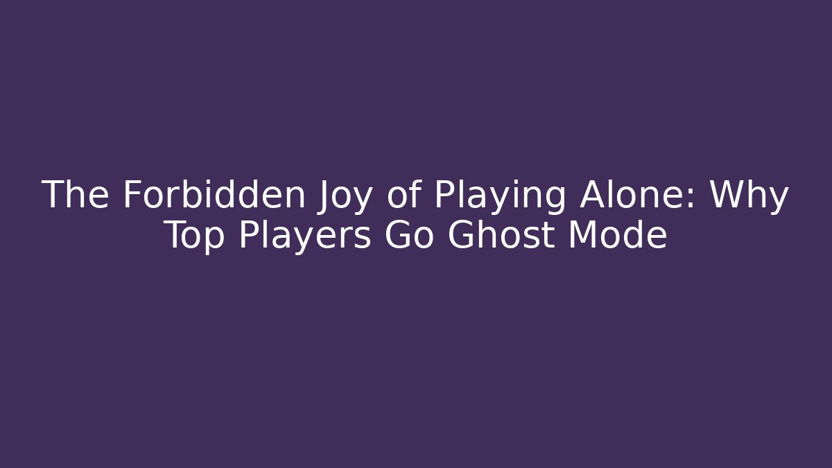The Forbidden Joy of Playing Alone: Why Top Players Go Ghost Mode