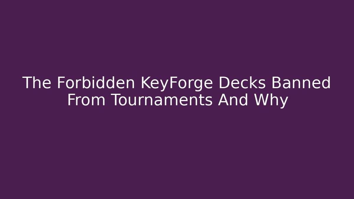 The Forbidden KeyForge Decks Banned From Tournaments And Why