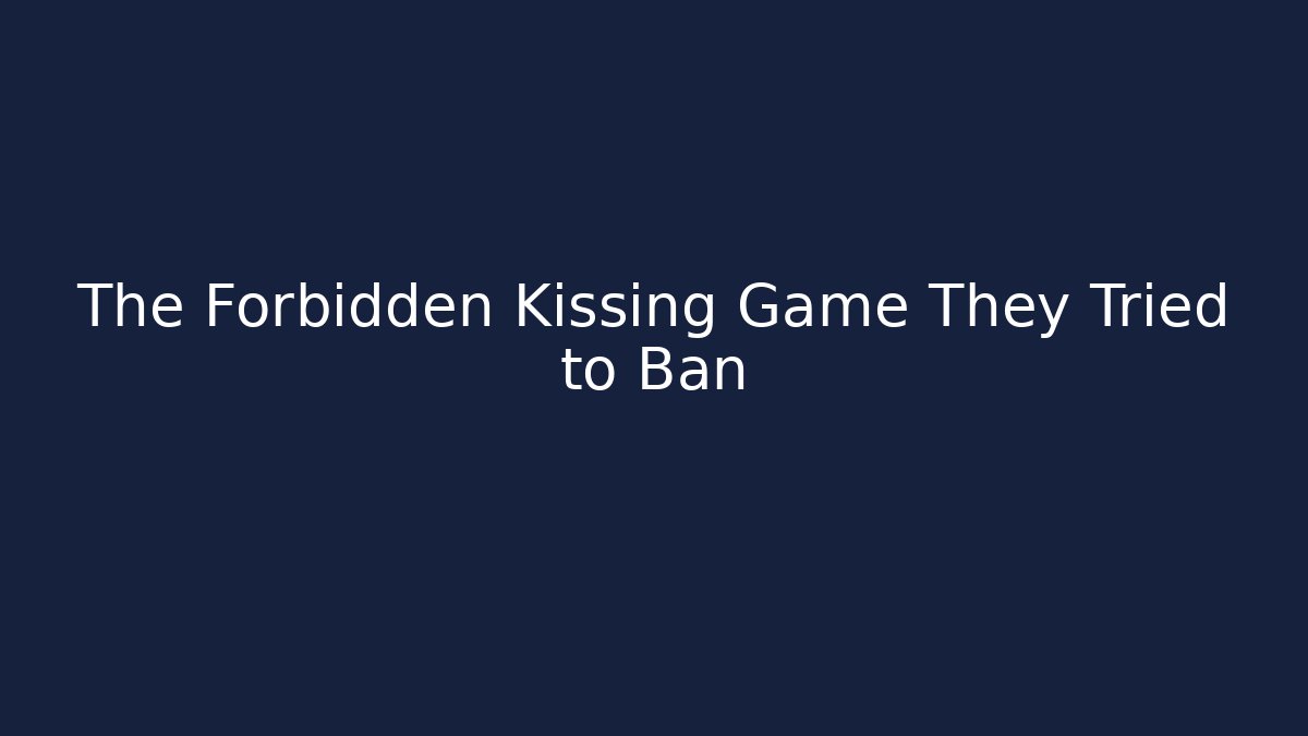 The Forbidden Kissing Game They Tried to Ban
