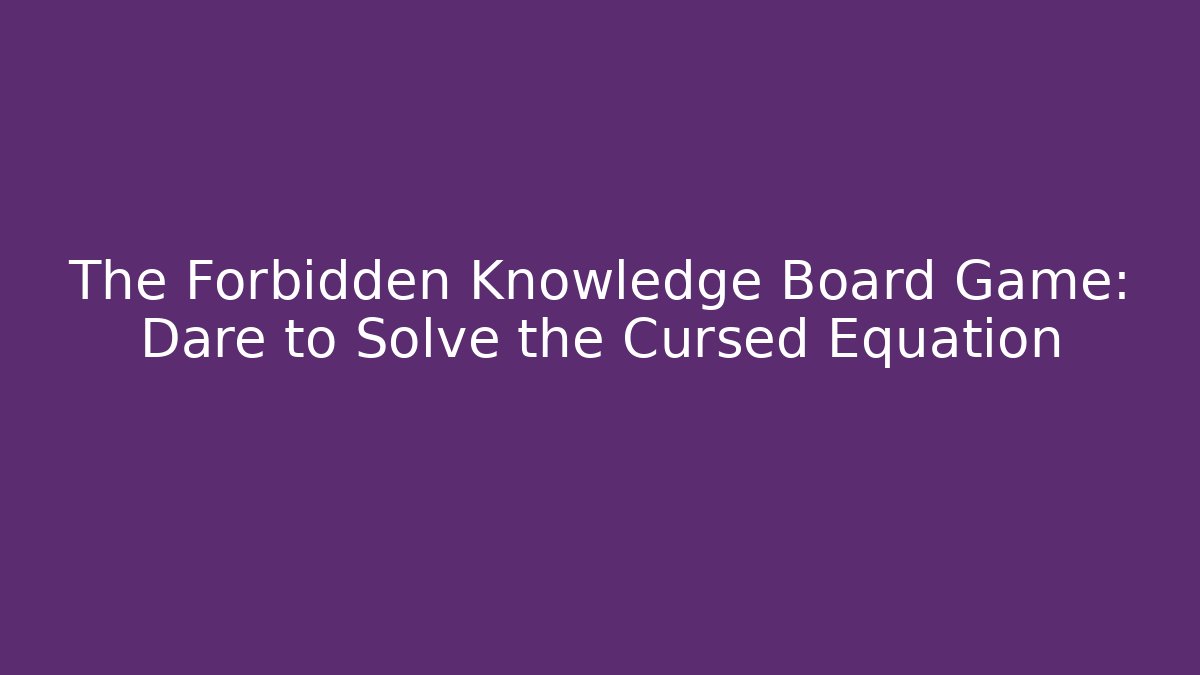 The Forbidden Knowledge Board Game: Dare to Solve the Cursed Equation