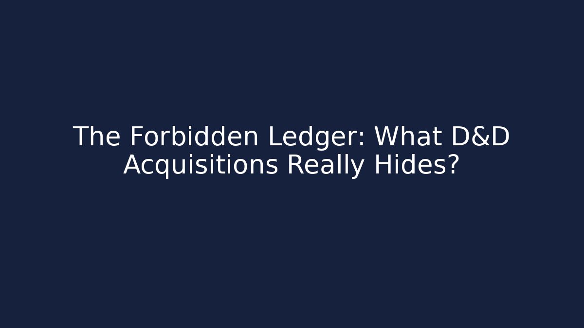 The Forbidden Ledger: What D&D Acquisitions Really Hides?