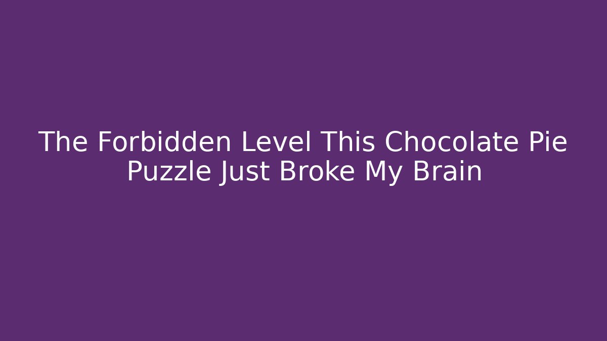 The Forbidden Level This Chocolate Pie Puzzle Just Broke My Brain