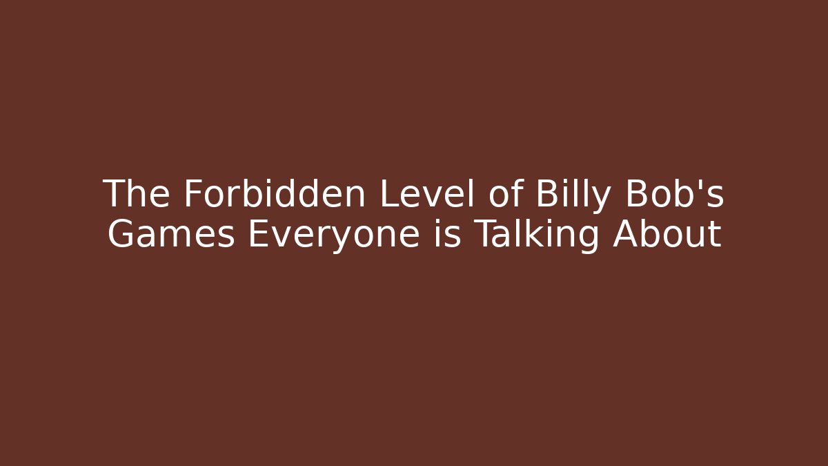 The Forbidden Level of Billy Bob's Games Everyone is Talking About
