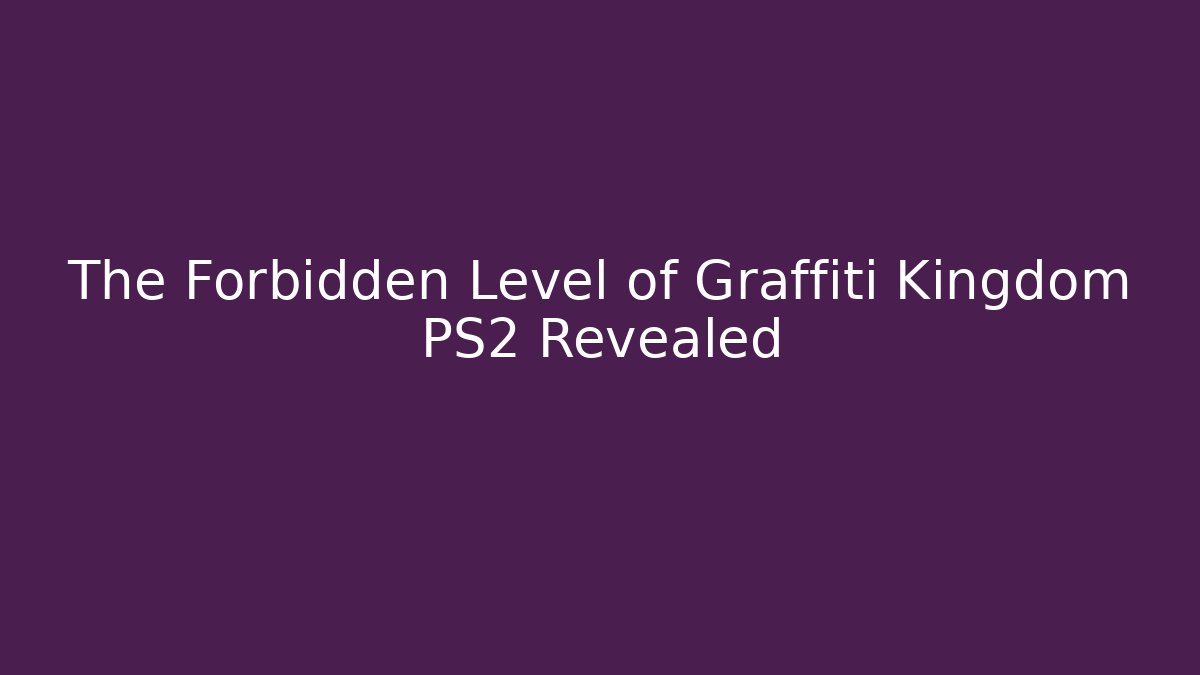 The Forbidden Level of Graffiti Kingdom PS2 Revealed