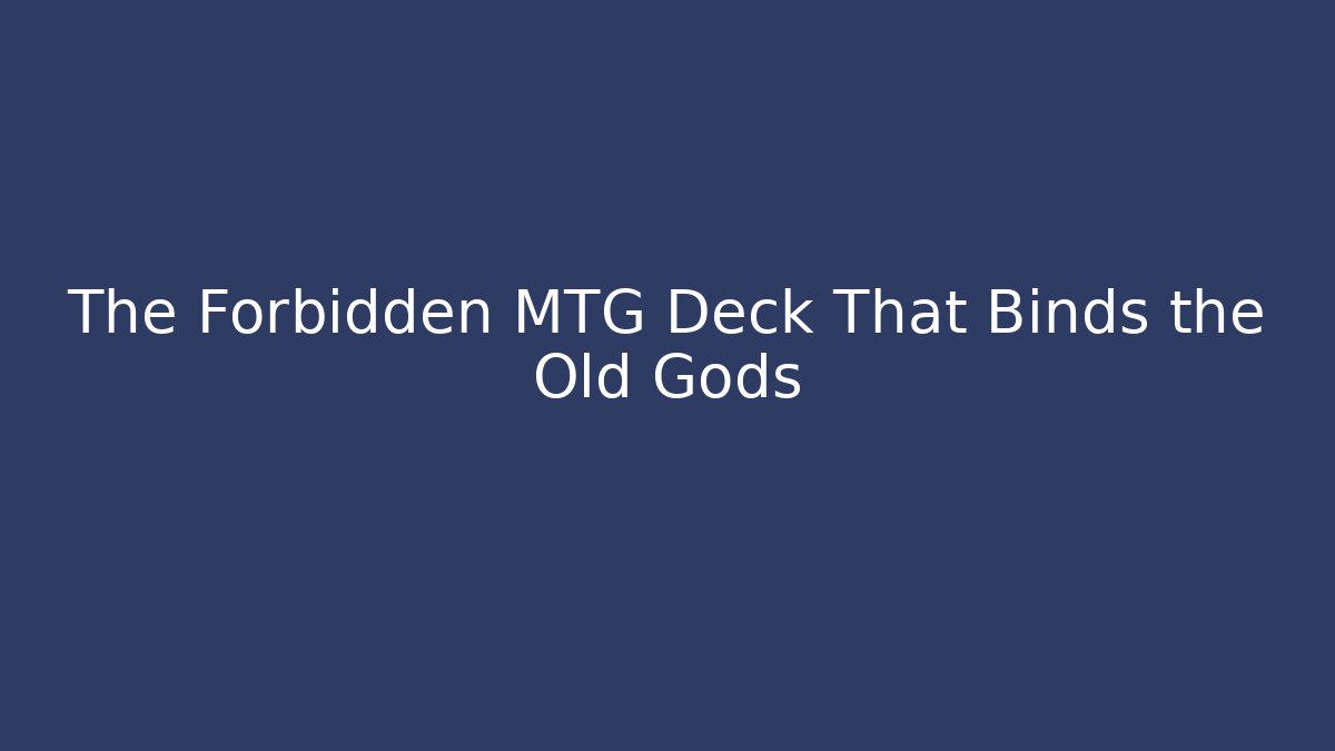 The Forbidden MTG Deck That Binds the Old Gods