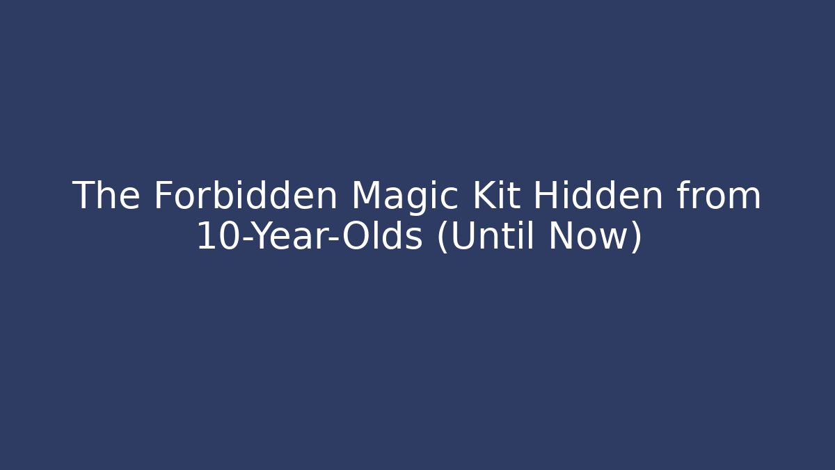The Forbidden Magic Kit Hidden from 10-Year-Olds (Until Now)