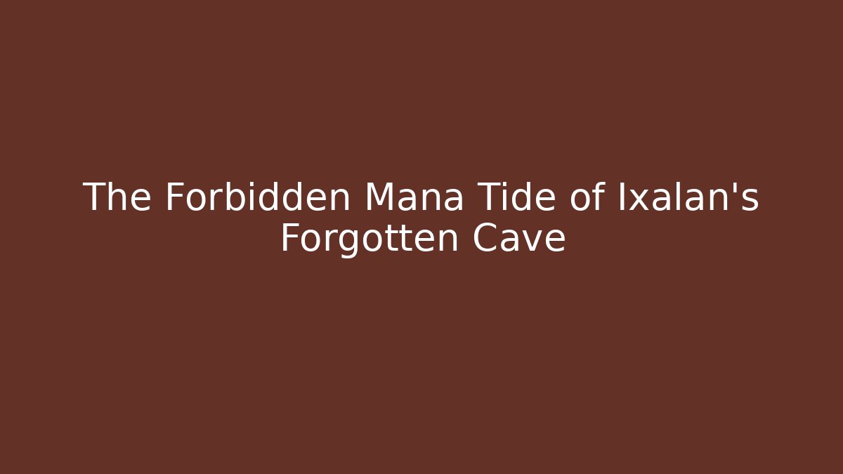 The Forbidden Mana Tide of Ixalan's Forgotten Cave