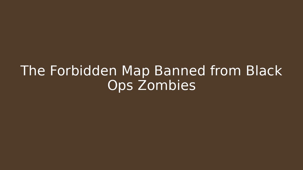 The Forbidden Map Banned from Black Ops Zombies