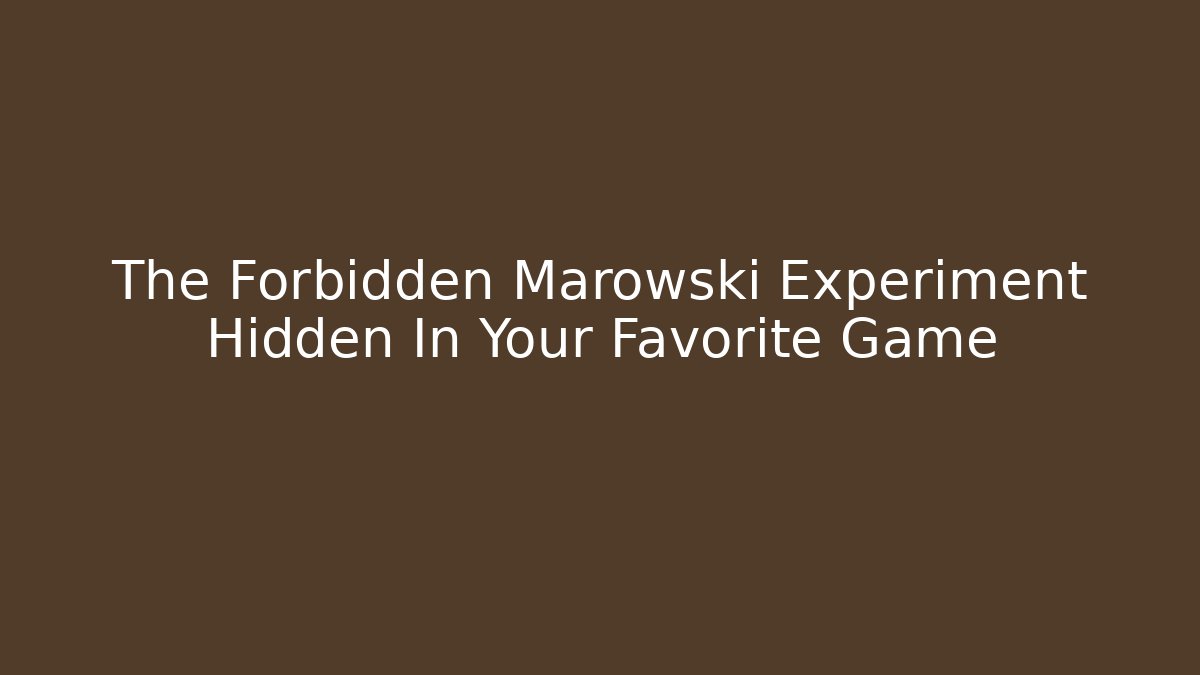The Forbidden Marowski Experiment Hidden In Your Favorite Game