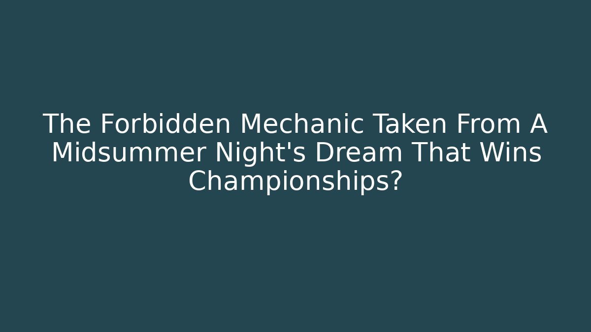 The Forbidden Mechanic Taken From A Midsummer Night's Dream That Wins Championships?