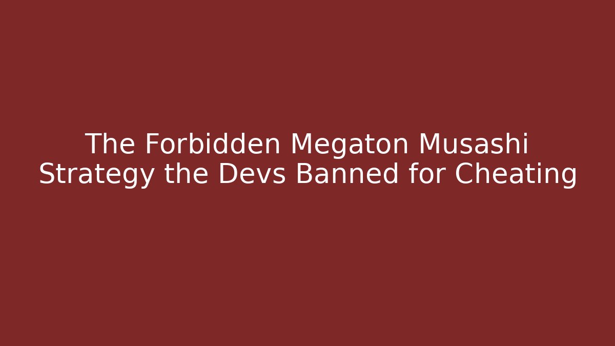 The Forbidden Megaton Musashi Strategy the Devs Banned for Cheating