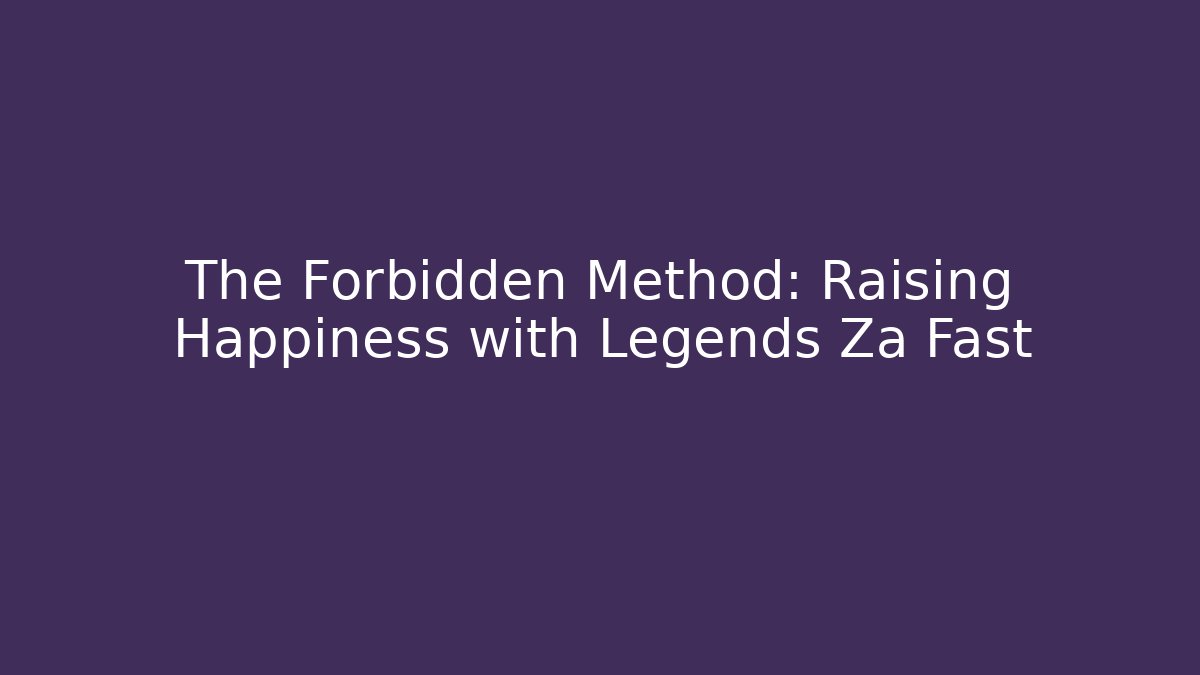 The Forbidden Method: Raising Happiness with Legends Za Fast