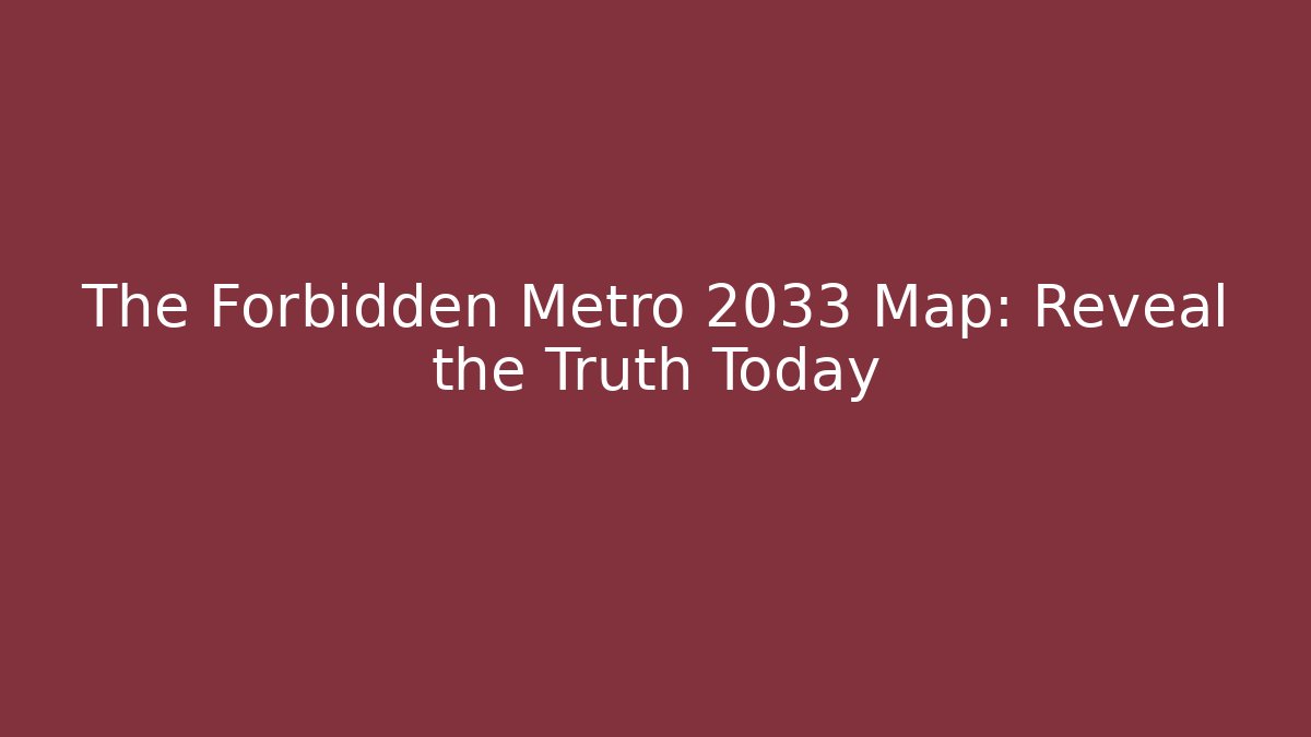The Forbidden Metro 2033 Map: Reveal the Truth Today