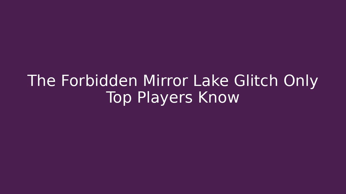 The Forbidden Mirror Lake Glitch Only Top Players Know