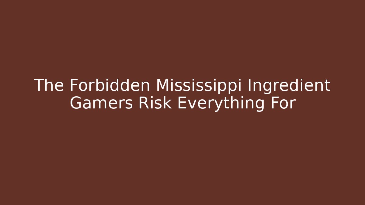 The Forbidden Mississippi Ingredient Gamers Risk Everything For