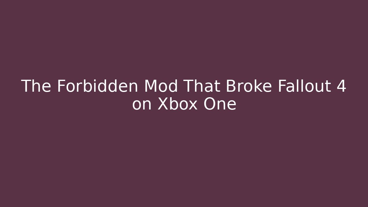 The Forbidden Mod That Broke Fallout 4 on Xbox One