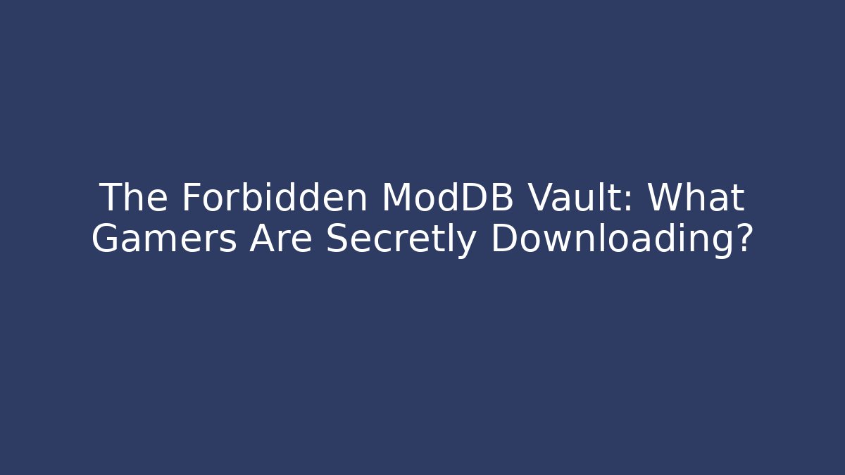 The Forbidden ModDB Vault: What Gamers Are Secretly Downloading?