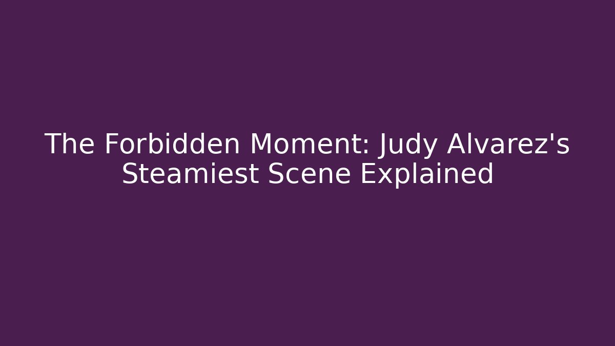 The Forbidden Moment: Judy Alvarez's Steamiest Scene Explained