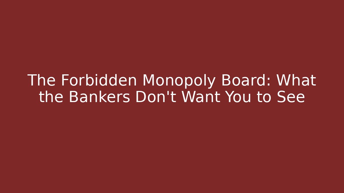 The Forbidden Monopoly Board: What the Bankers Don’t Want You to See