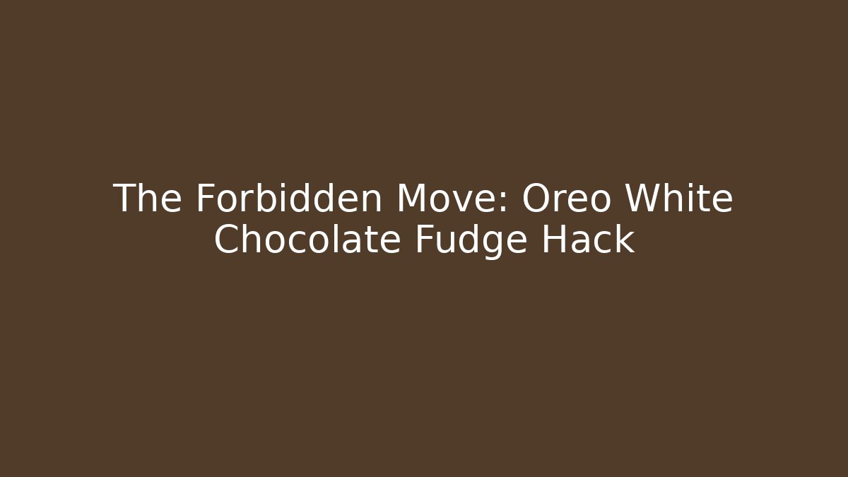 The Forbidden Move: Oreo White Chocolate Fudge Hack