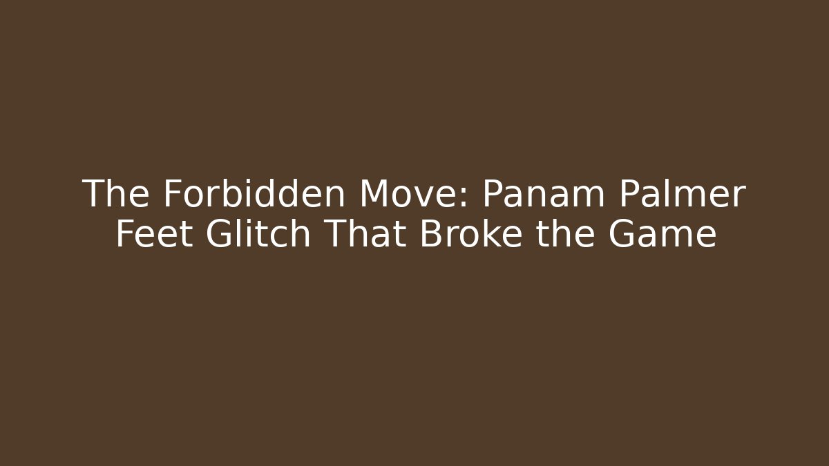 The Forbidden Move: Panam Palmer Feet Glitch That Broke the Game