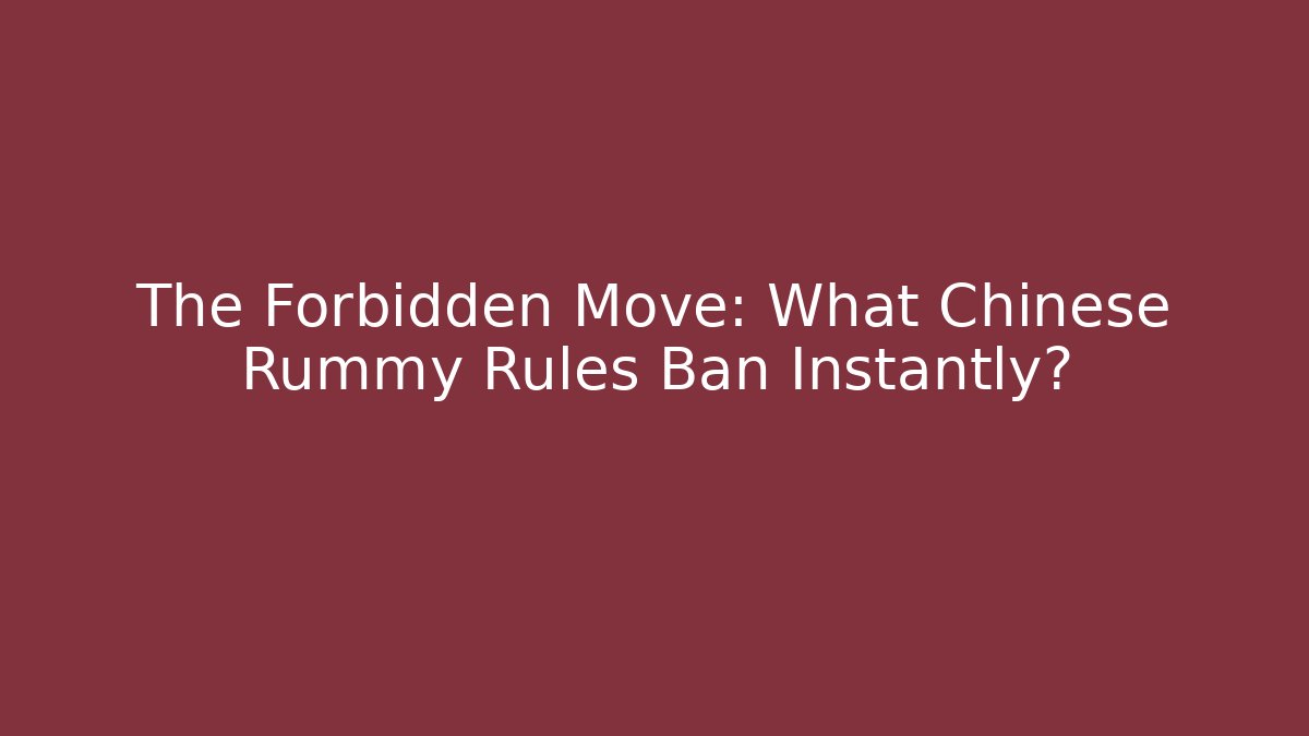 The Forbidden Move: What Chinese Rummy Rules Ban Instantly?