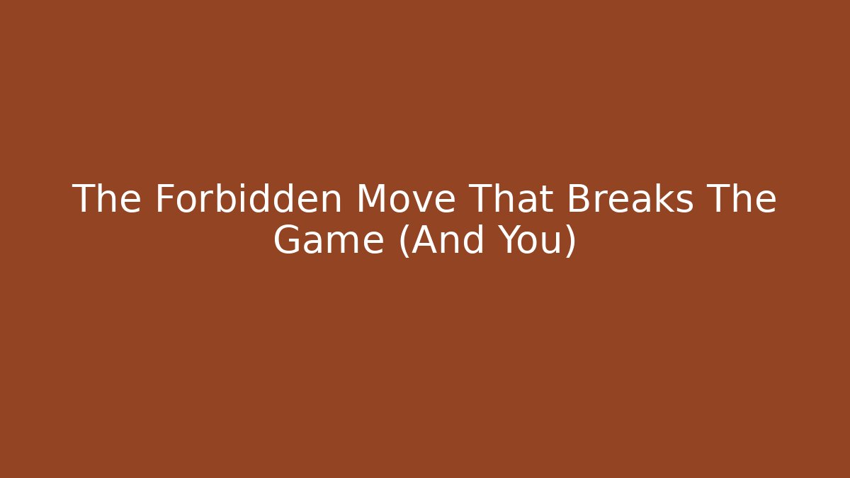 The Forbidden Move That Breaks The Game (And You)