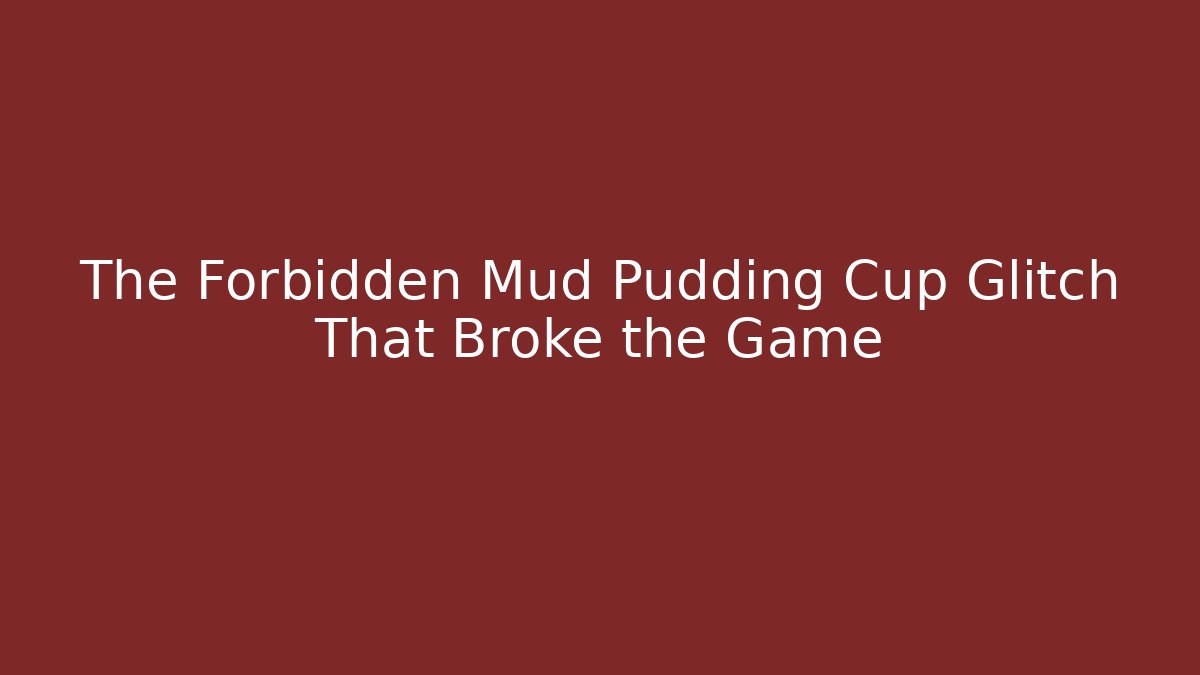 The Forbidden Mud Pudding Cup Glitch That Broke the Game