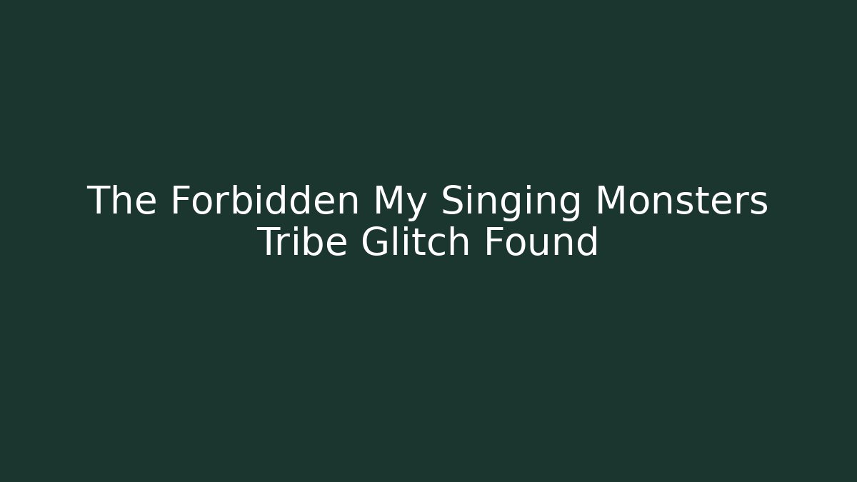 The Forbidden My Singing Monsters Tribe Glitch Found