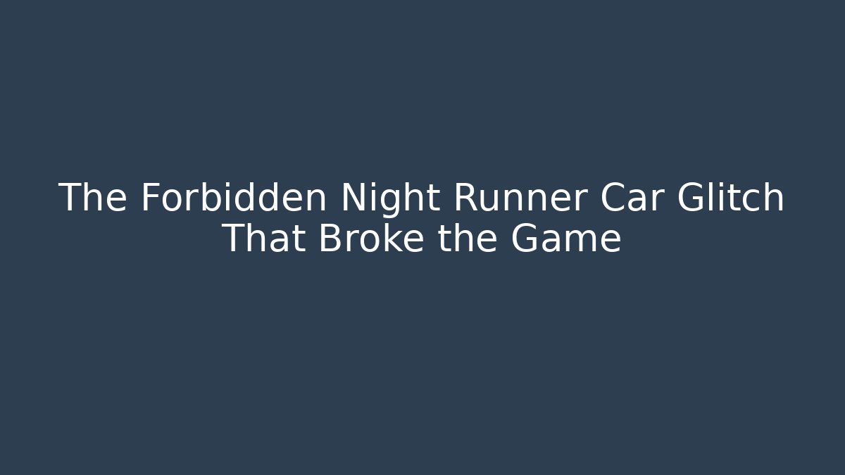 The Forbidden Night Runner Car Glitch That Broke the Game