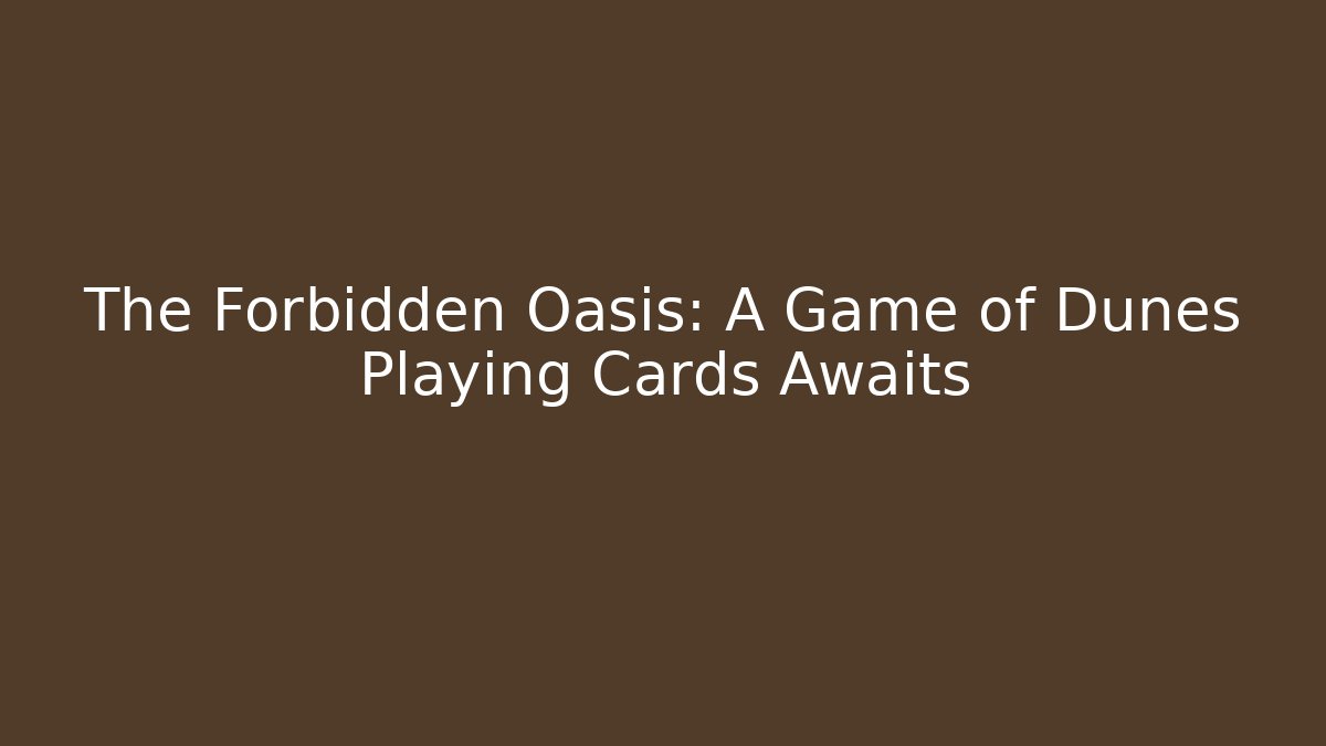 The Forbidden Oasis: A Game of Dunes Playing Cards Awaits