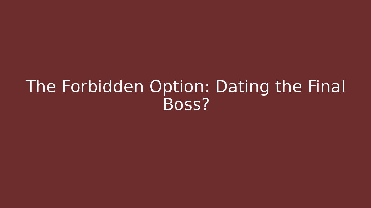 The Forbidden Option: Dating the Final Boss?