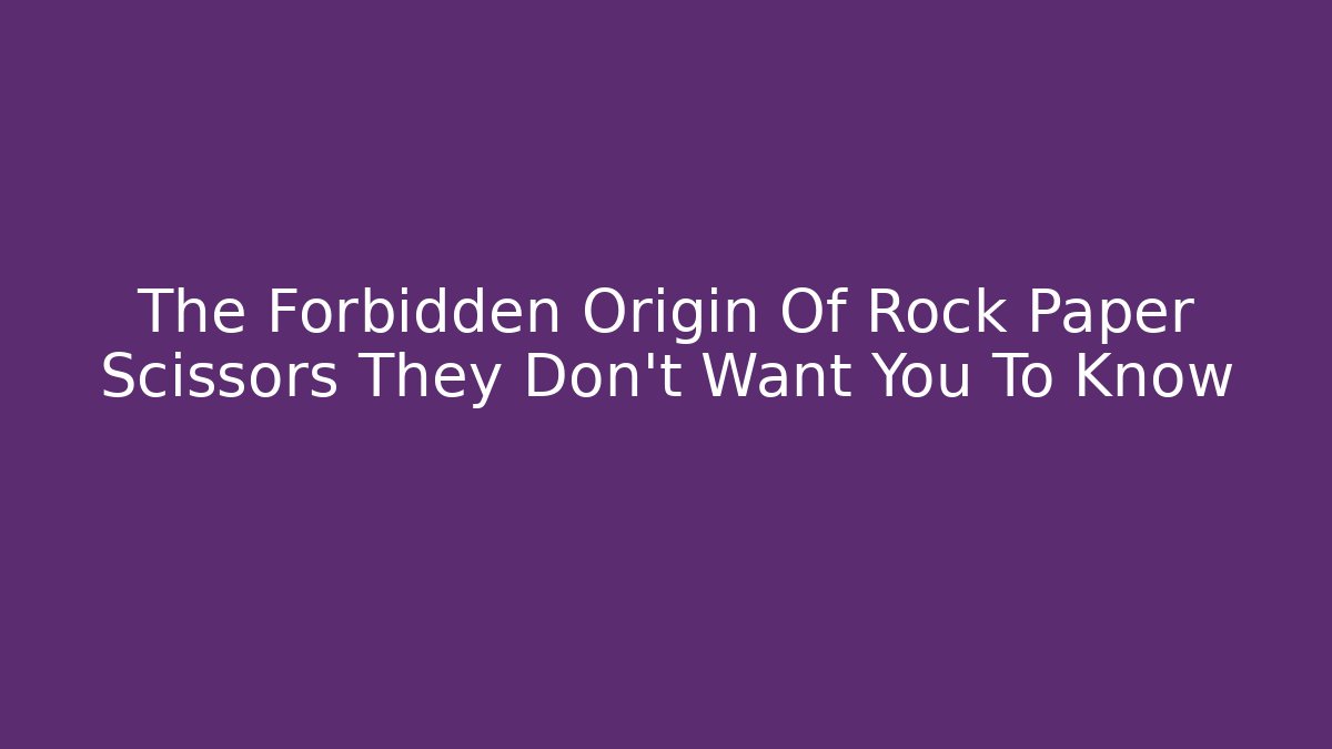 The Forbidden Origin Of Rock Paper Scissors They Don't Want You To Know