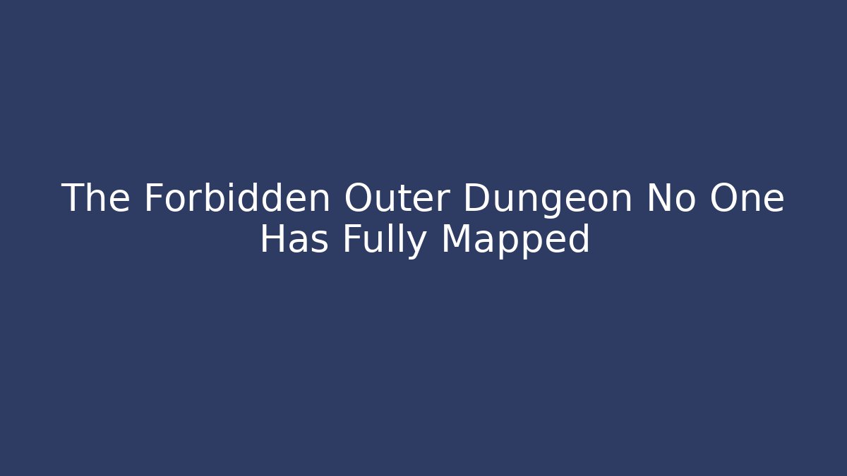 The Forbidden Outer Dungeon No One Has Fully Mapped