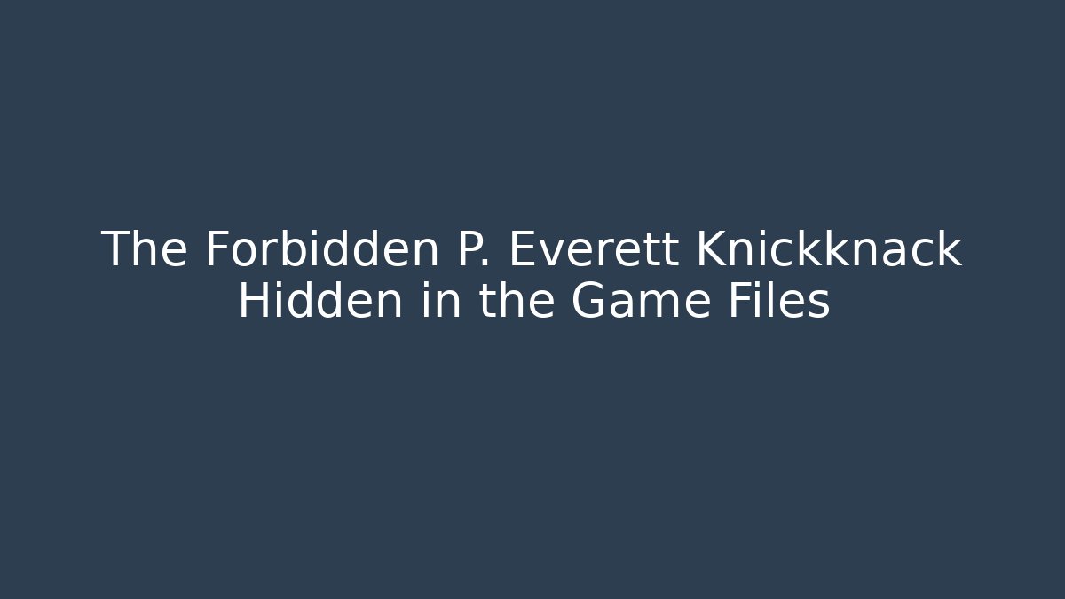 The Forbidden P. Everett Knickknack Hidden in the Game Files