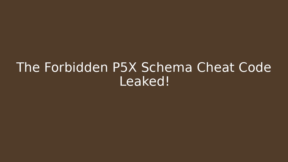 The Forbidden P5X Schema Cheat Code Leaked!