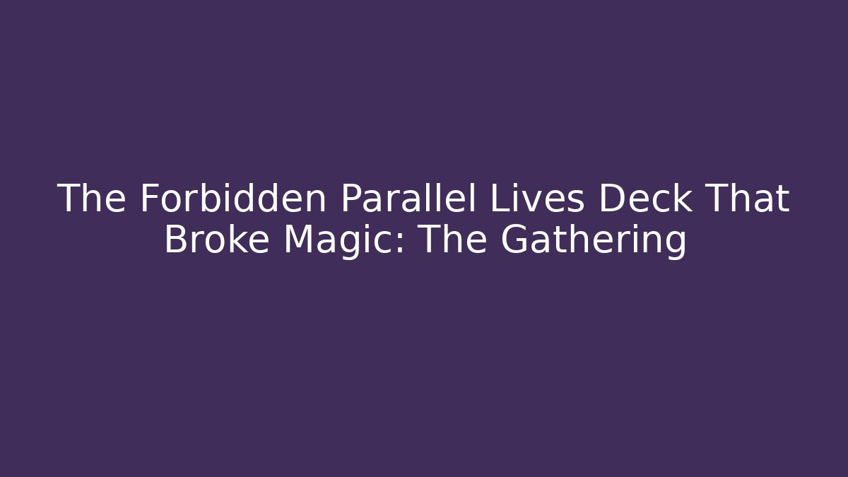 The Forbidden Parallel Lives Deck That Broke Magic: The Gathering