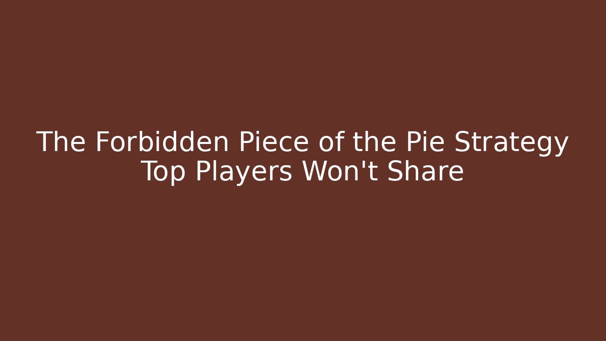 The Forbidden Piece of the Pie Strategy Top Players Won't Share