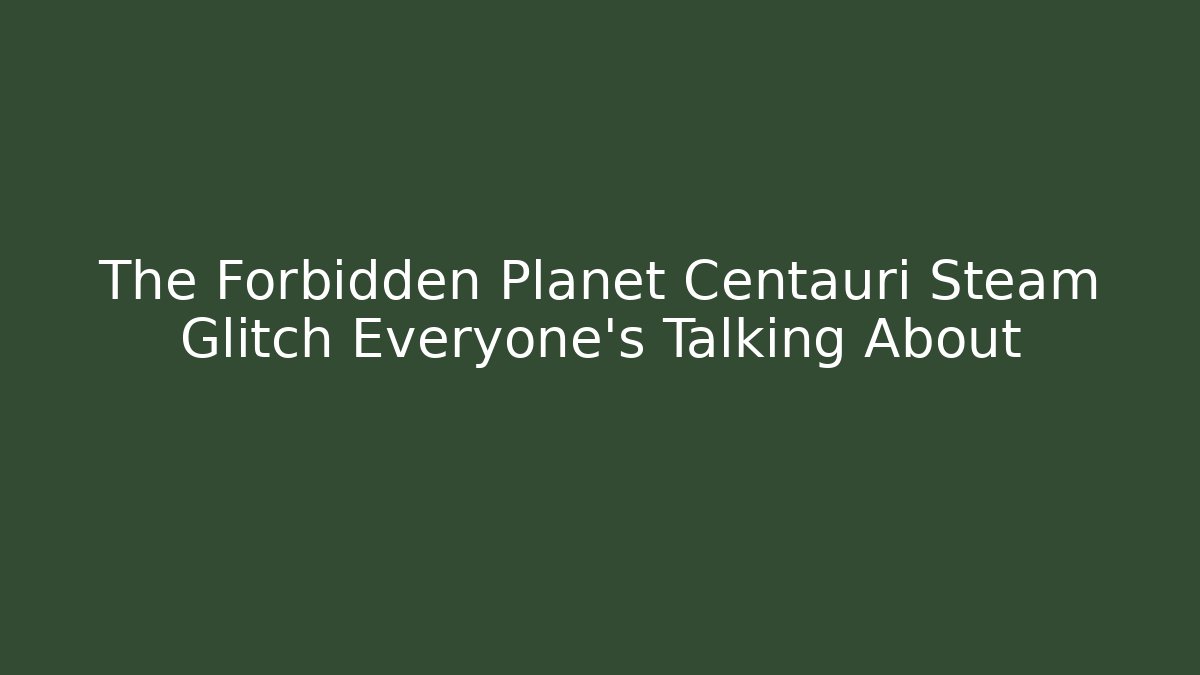 The Forbidden Planet Centauri Steam Glitch Everyone’s Talking About