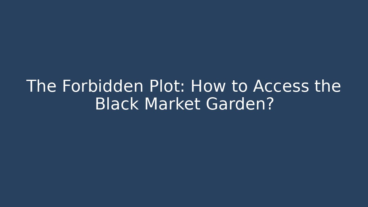 The Forbidden Plot: How to Access the Black Market Garden?