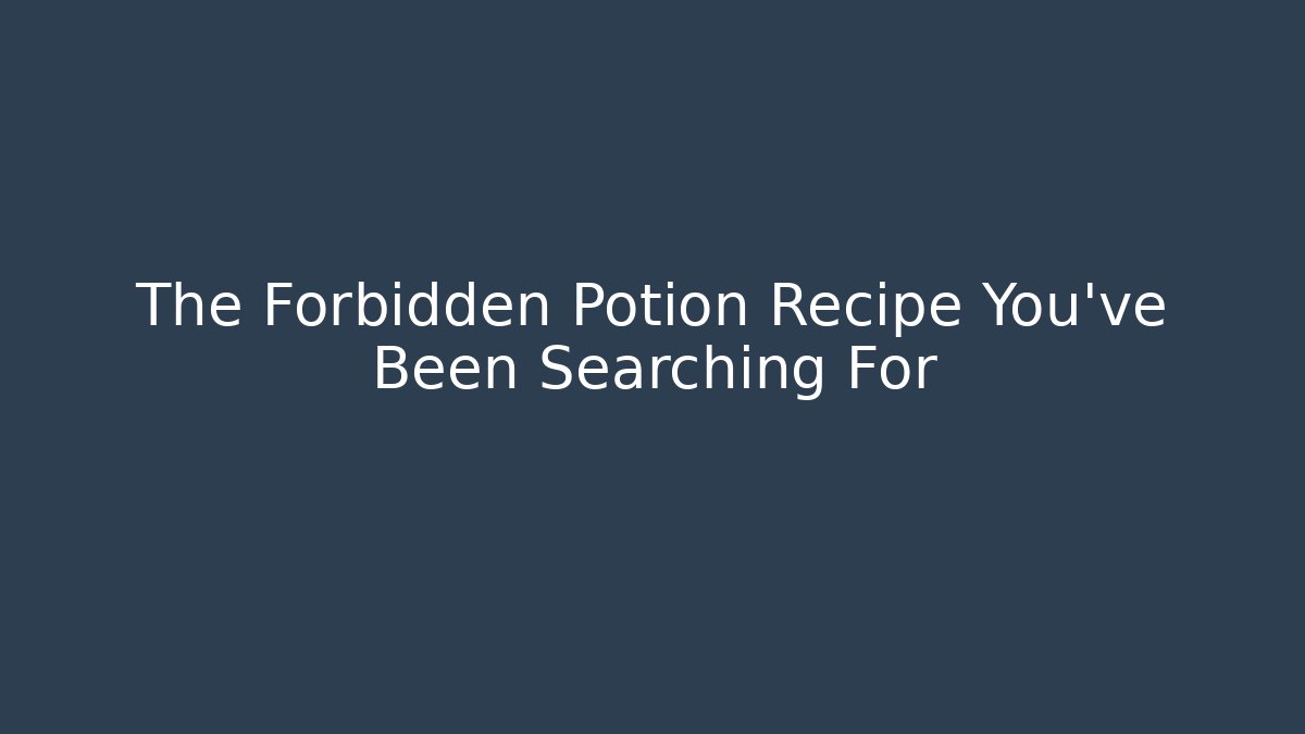 The Forbidden Potion Recipe You’ve Been Searching For