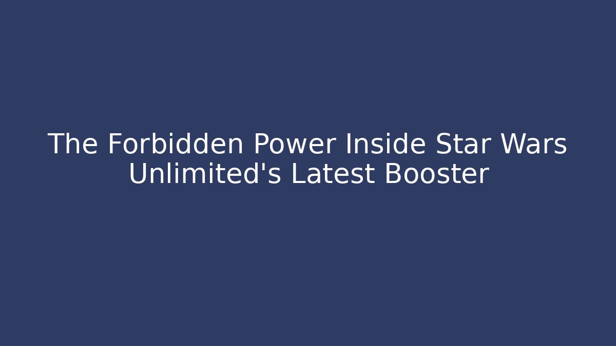 The Forbidden Power Inside Star Wars Unlimited's Latest Booster